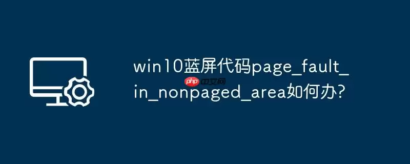 win10蓝屏代码page_fault_in_nonpaged_area如何办?