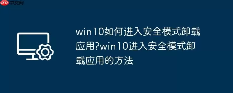 win10如何进入安全模式卸载应用?win10进入安全模式卸载应用的方法