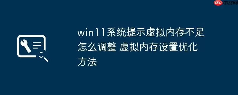 win11系统提示虚拟内存不足怎么调整 虚拟内存设置优化方法