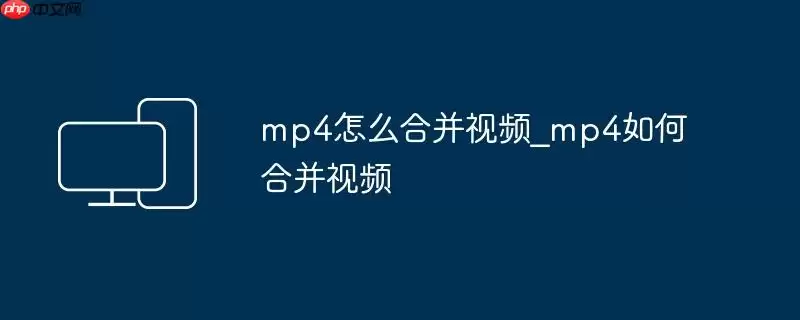 mp4怎么合并视频_mp4如何合并视频