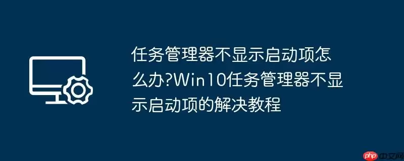 任务管理器不显示启动项怎么办?win10任务管理器不显示启动项的解决教程