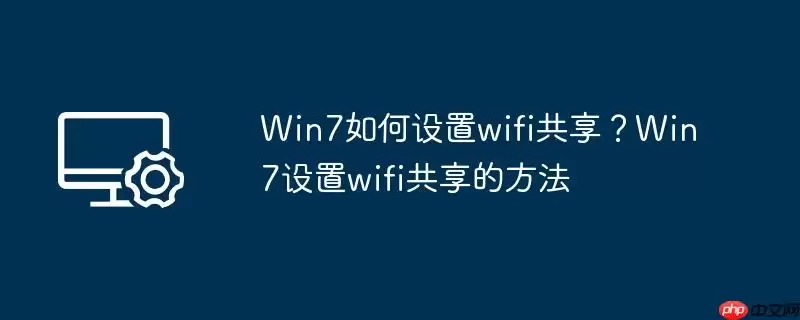 win7如何设置wifi共享?win7设置wifi共享的方法