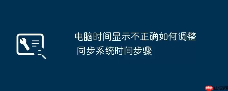 电脑时间显示不正确如何调整 同步系统时间步骤