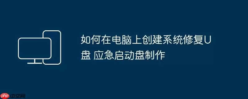 如何在电脑上创建系统修复U盘 应急启动盘制作