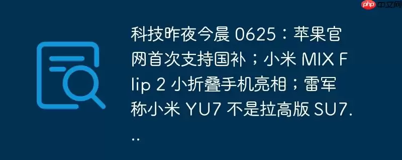 科技昨夜今晨 0625:苹果官网首次支持国补;小米 mix flip 2 小折叠手机亮相;雷军称小米 yu7 不是拉高版 su7...