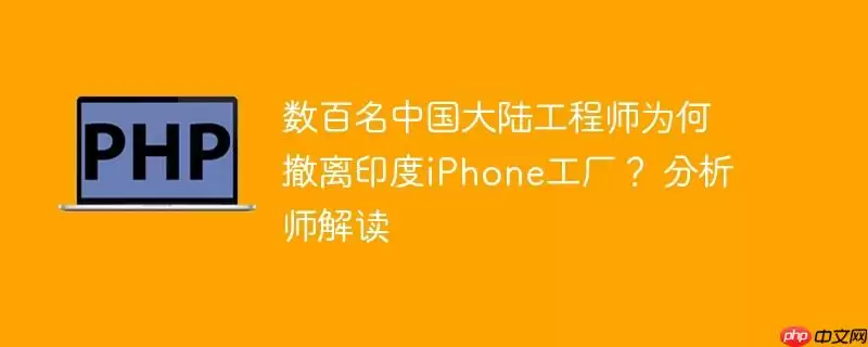 数百名中国大陆工程师为何撤离印度iphone工厂？ 分析师解读
