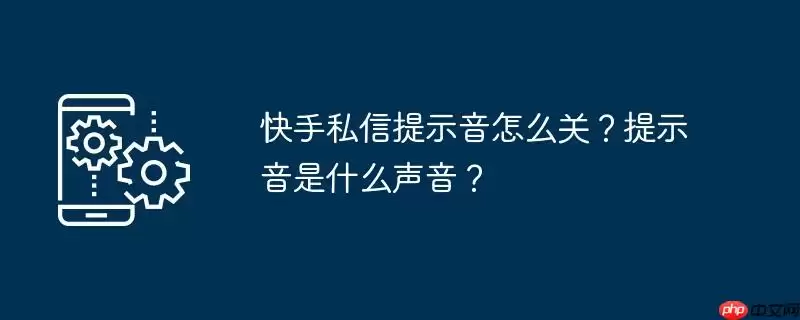 快手私信提示音怎么关?提示音是什么声音?