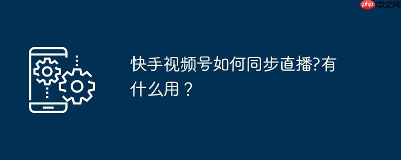快手视频号如何同步直播?有什么用？