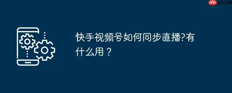 快手视频号如何同步直播?有什么用?