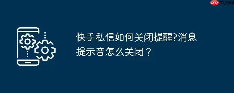 快手私信如何关闭提醒?消息提示音怎么关闭？