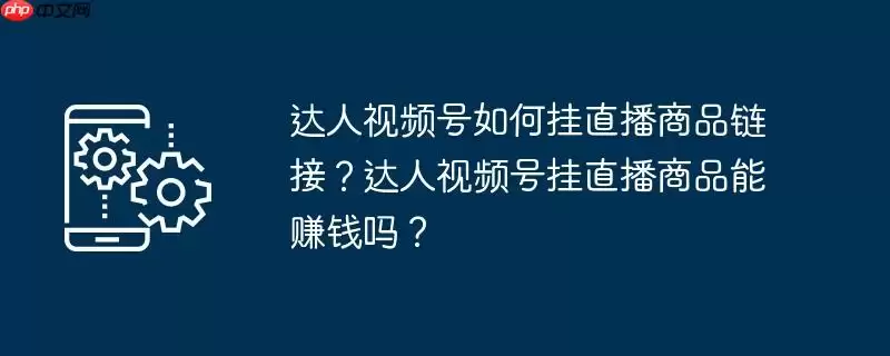 达人视频号如何挂直播商品链接？达人视频号挂直播商品能赚钱吗？