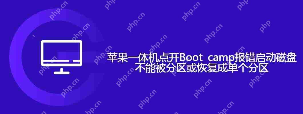 苹果一体机点开boot camp报错启动磁盘不能被分区或恢复成单个分区