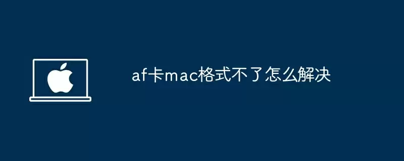 af卡mac格式不了怎么解决
