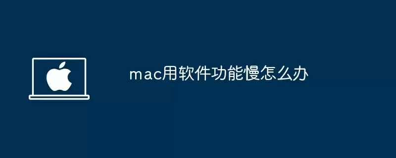 mac用软件功能慢怎么办