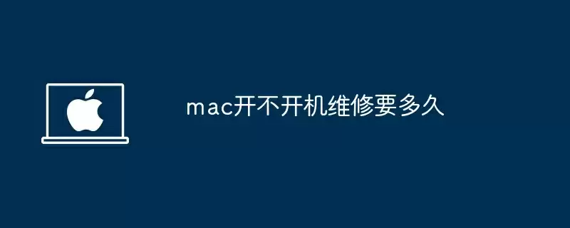 mac开不开机维修要多久