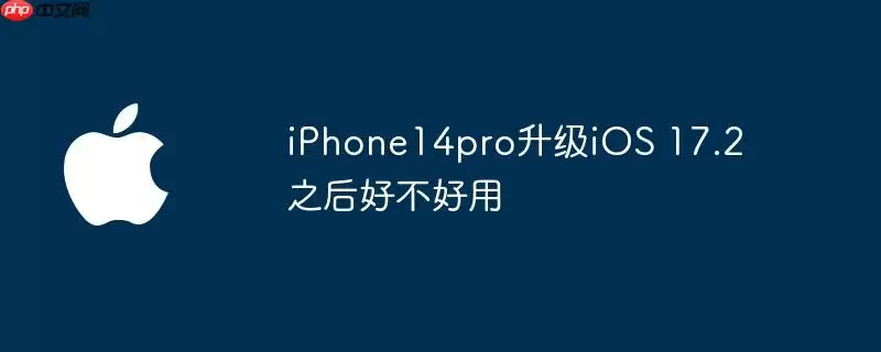 iphone14pro升级ios 17.2之后好不好用