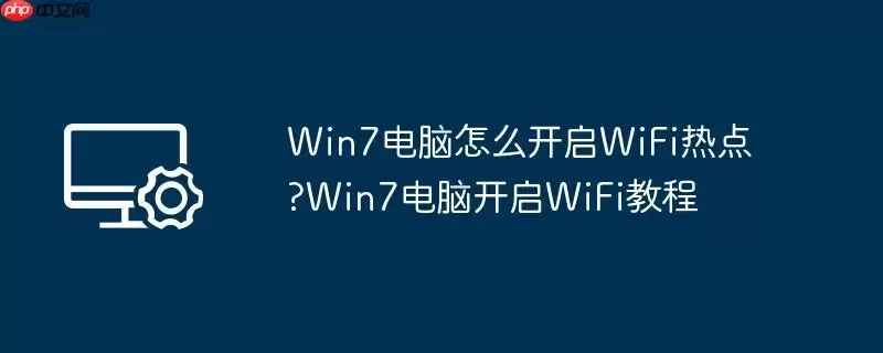 win7电脑怎么开启wifi热点?win7电脑开启wifi教程