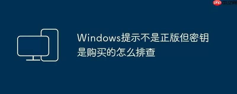 Windows提示不是正版但密钥是购买的怎么排查