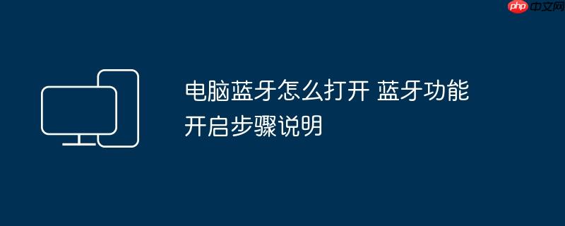 电脑蓝牙怎么打开 蓝牙功能开启步骤说明