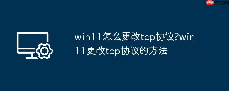 win11怎么更改tcp协议?win11更改tcp协议的方法