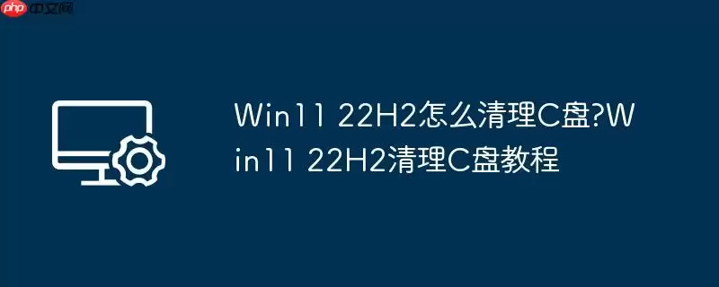 win11 22h2怎么清理c盘?win11 22h2清理c盘教程