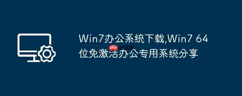 win7办公系统下载,win7 64位免激活办公专用系统分享