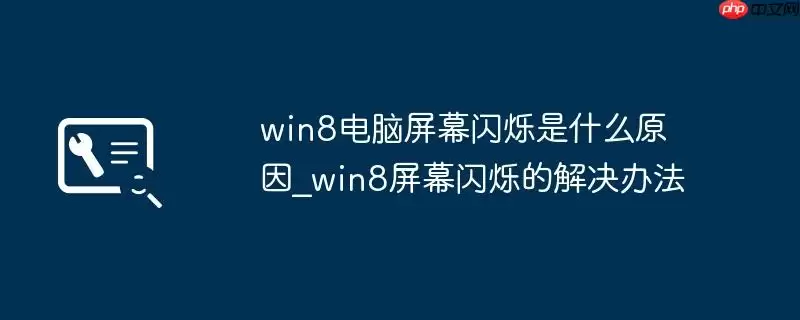 win8电脑屏幕闪烁是什么原因_win8屏幕闪烁的解决办法