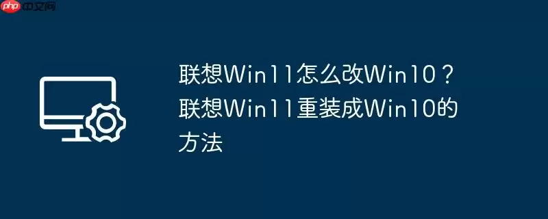 联想win11怎么改win10?联想win11重装成win10的方法