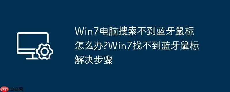 win7电脑搜索不到蓝牙鼠标怎么办?win7找不到蓝牙鼠标解决步骤