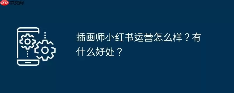 插画师小红书运营怎么样？有什么好处？