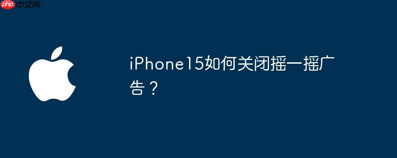 iphone15如何关闭摇一摇广告？