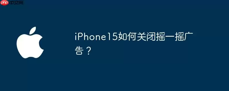 iphone15如何关闭摇一摇广告？