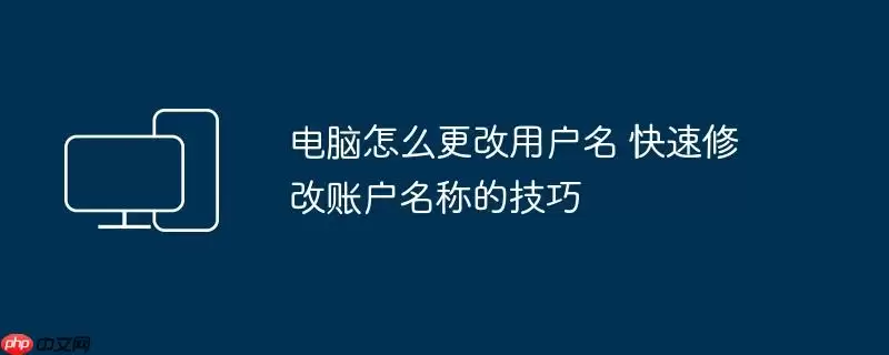 电脑怎么更改用户名 快速修改账户名称的技巧