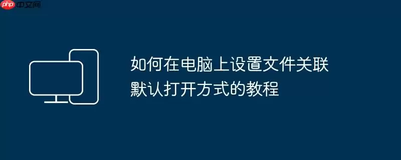 如何在电脑上设置文件关联 默认打开方式的教程