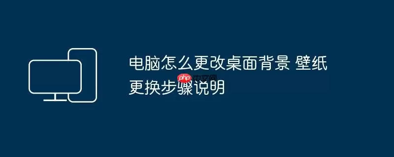 电脑怎么更改桌面背景 壁纸更换步骤说明