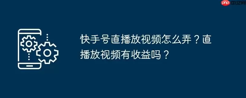 快手号直播放视频怎么弄？直播放视频有收益吗？
