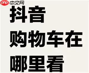 抖音购物车在哪里找到 抖音购物车为什么显示网络错误