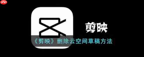 剪映删除云空间草稿方法 具体介绍