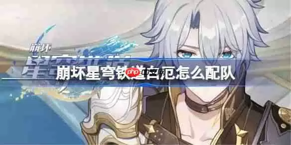 崩坏星穹铁道白厄怎么配队-崩铁白厄阵容搭配推荐