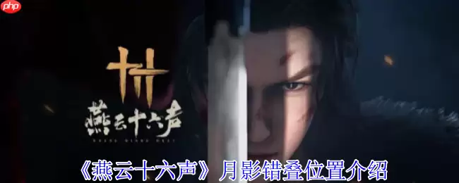 燕云十六声月影错叠全收集攻略：寻遍江湖觅奇影