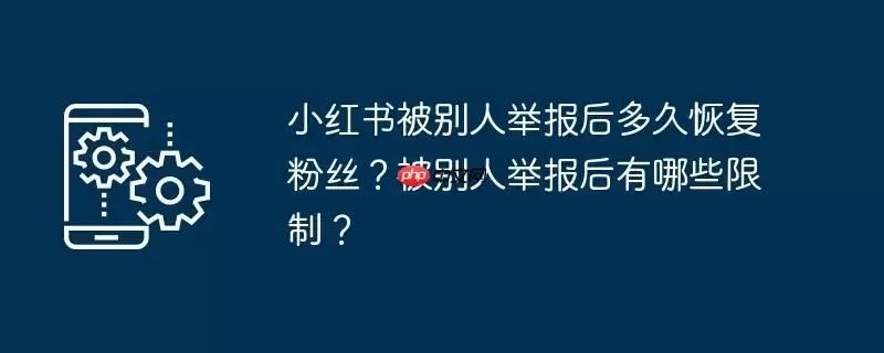 小红书被别人举报后多久恢复粉丝？被别人举报后有哪些限制？