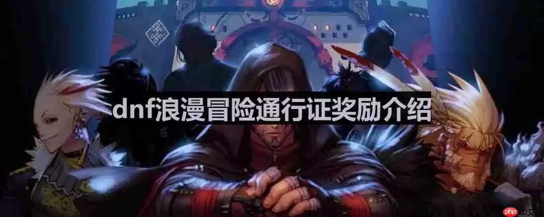 dnf浪漫冒险通行证都有什么-浪漫冒险通行证奖励介绍