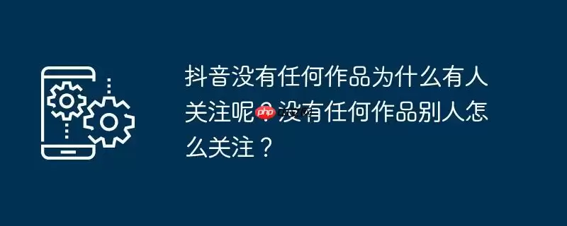 抖音没有任何作品为什么有人关注呢？没有任何作品别人怎么关注？