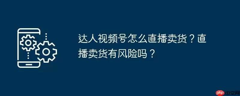达人视频号怎么直播卖货？直播卖货有风险吗？