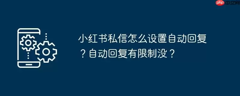 小红书私信怎么设置自动回复？自动回复有限制没？