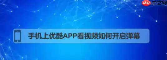 优酷怎么开弹幕 优酷手机app弹幕怎么开启