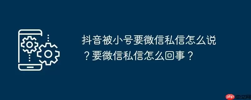 抖音被小号要微信私信怎么说?要微信私信怎么回事?