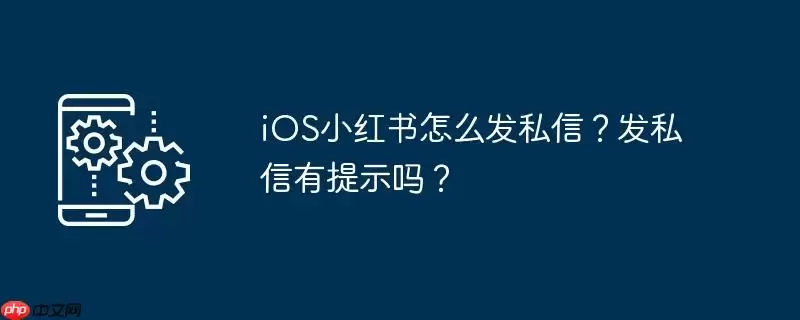 ios小红书怎么发私信？发私信有提示吗？