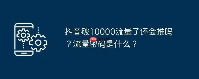 抖音破10000流量了还会推吗？流量密码是什么？