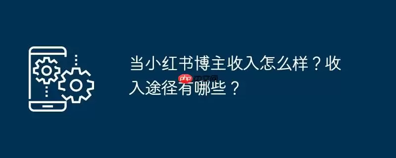 当小红书博主收入怎么样?收入途径有哪些?